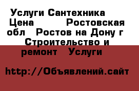 Услуги Сантехника 24 › Цена ­ 300 - Ростовская обл., Ростов-на-Дону г. Строительство и ремонт » Услуги   